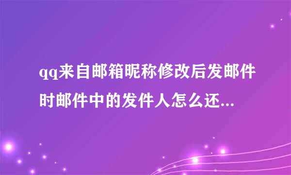 qq来自邮箱昵称修改后发邮件时邮件中的发件人怎么还360问答是显示原来的昵称呢