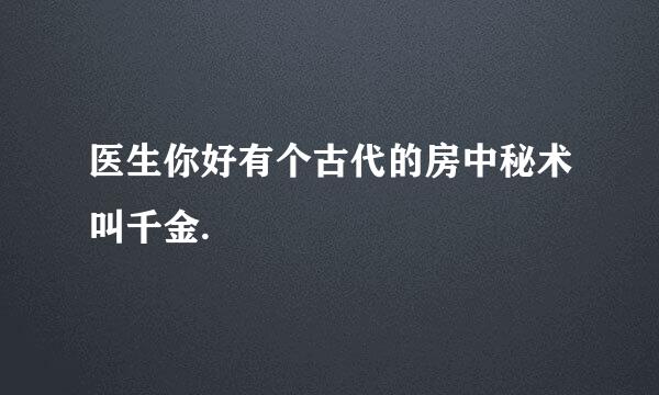 医生你好有个古代的房中秘术叫千金.