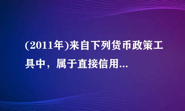 (2011年)来自下列货币政策工具中，属于直接信用控制的是(  )。