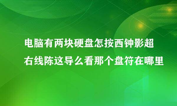 电脑有两块硬盘怎按西钟影超右线陈这导么看那个盘符在哪里