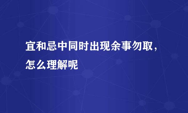 宜和忌中同时出现余事勿取，怎么理解呢