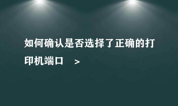 如何确认是否选择了正确的打印机端口 >