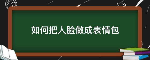 如何把人脸做成表情包