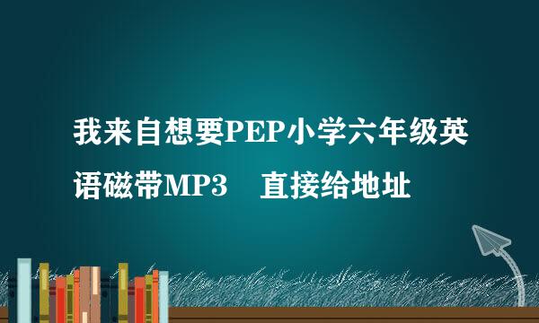 我来自想要PEP小学六年级英语磁带MP3 直接给地址