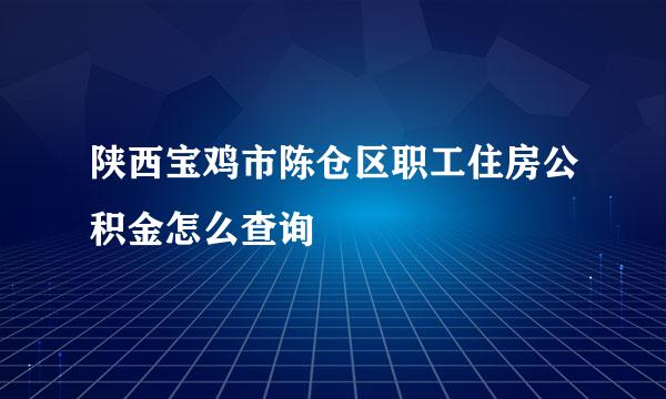 陕西宝鸡市陈仓区职工住房公积金怎么查询