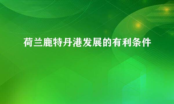 荷兰鹿特丹港发展的有利条件