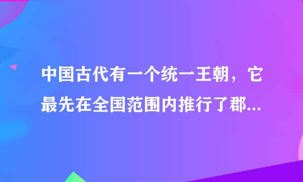 中国古代有一个统一王朝，它最先在全国范围内推行了郡县制，建立起中央集权制的政治模式。据此判断，这个