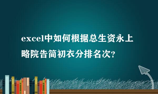 excel中如何根据总生资永上略院告简初衣分排名次？