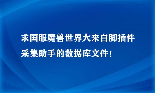 求国服魔兽世界大来自脚插件采集助手的数据库文件！