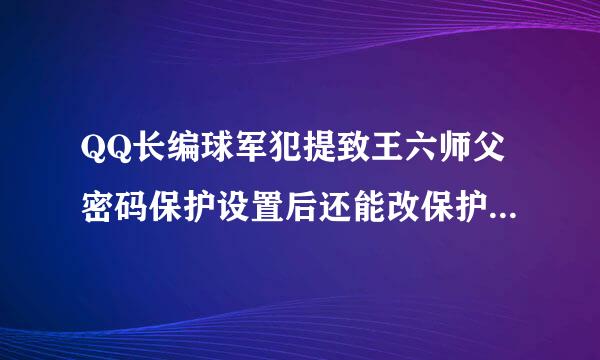 QQ长编球军犯提致王六师父密码保护设置后还能改保护邮箱吗？怎么改？