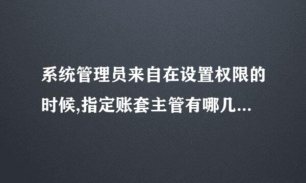 系统管理员来自在设置权限的时候,指定账套主管有哪几个步骤?