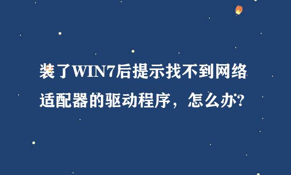 装了WIN7后提示找不到网络适配器的驱动程序，怎么办?