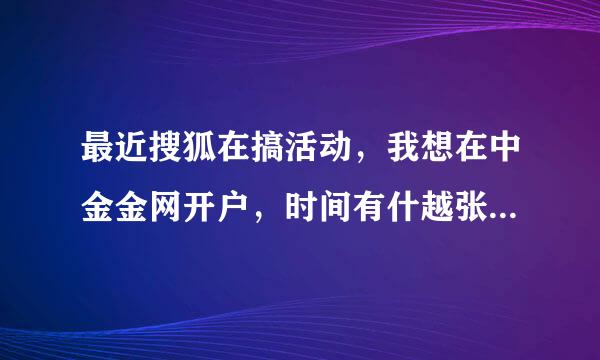 最近搜狐在搞活动，我想在中金金网开户，时间有什越张早头块么要求吗？