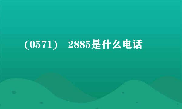 (0571) 2885是什么电话