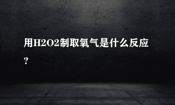 用H2O2制取氧气是什么反应？