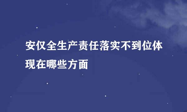 安仅全生产责任落实不到位体现在哪些方面