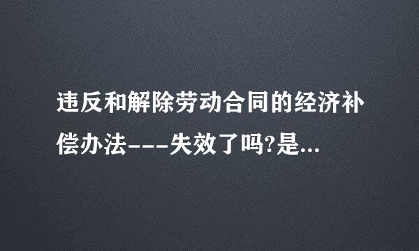 违反和解除劳动合同的经济补偿办法---失效了吗?是哪个文件废止它的?