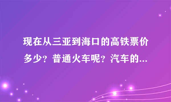 现在从三亚到海口的高铁票价多少？普通火车呢？汽车的话又是多少？