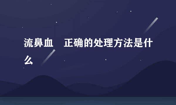 流鼻血 正确的处理方法是什么