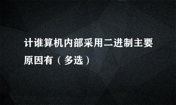 计谁算机内部采用二进制主要原因有（多选）