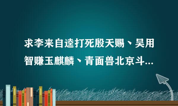 求李来自逵打死殷天赐丶吴用智赚玉麒麟丶青面兽北京斗武500字概括