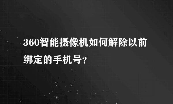 360智能摄像机如何解除以前绑定的手机号？