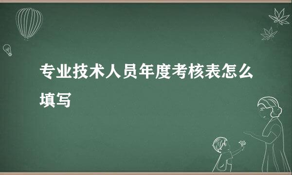 专业技术人员年度考核表怎么填写