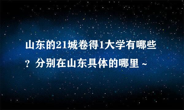 山东的21城卷得1大学有哪些？分别在山东具体的哪里～