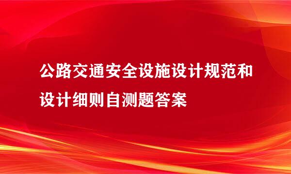 公路交通安全设施设计规范和设计细则自测题答案