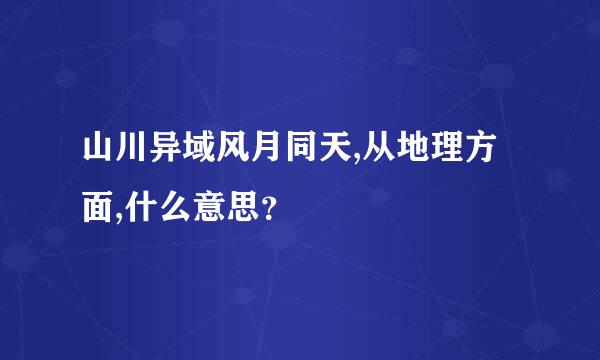 山川异域风月同天,从地理方面,什么意思？