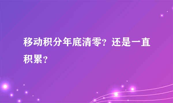 移动积分年底清零？还是一直积累？