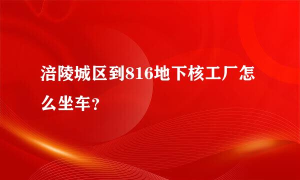 涪陵城区到816地下核工厂怎么坐车？