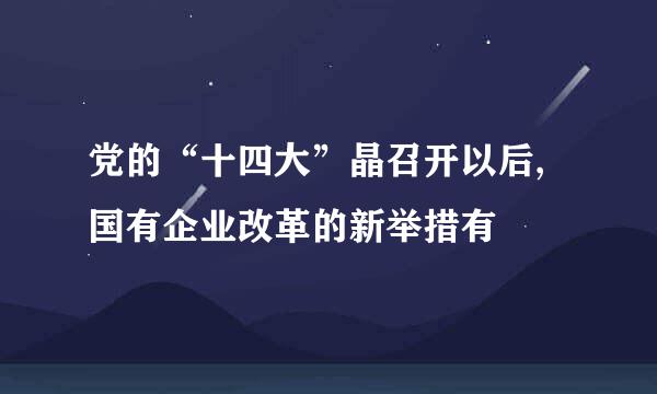 党的“十四大”晶召开以后,国有企业改革的新举措有