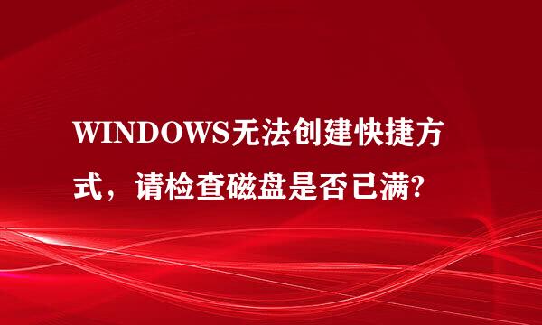 WINDOWS无法创建快捷方式，请检查磁盘是否已满?