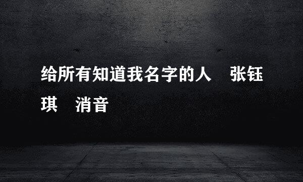 给所有知道我名字的人 张钰琪 消音