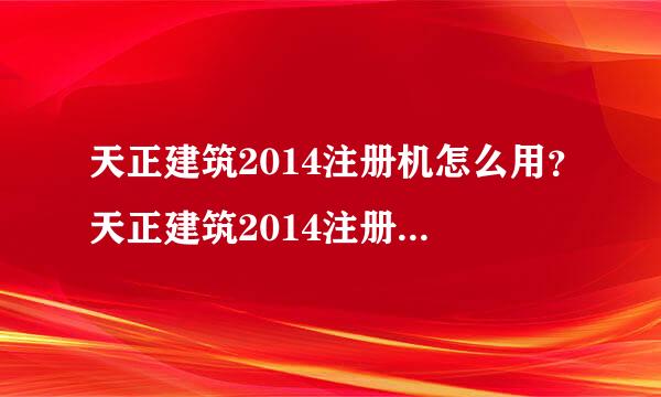 天正建筑2014注册机怎么用？天正建筑2014注册机使用教程(附下载)