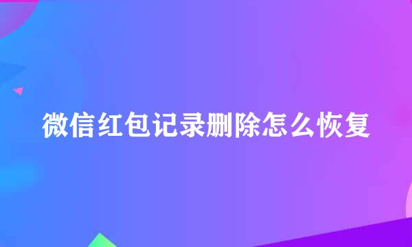 微信红包记录删除怎么恢复