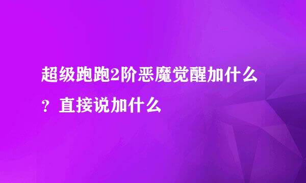 超级跑跑2阶恶魔觉醒加什么？直接说加什么