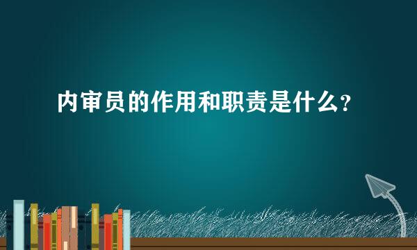 内审员的作用和职责是什么？