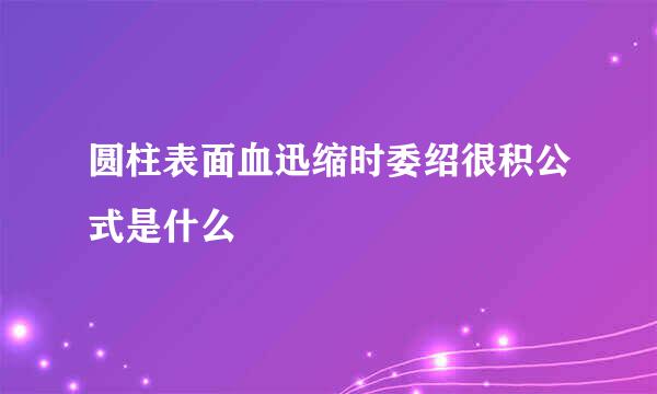 圆柱表面血迅缩时委绍很积公式是什么