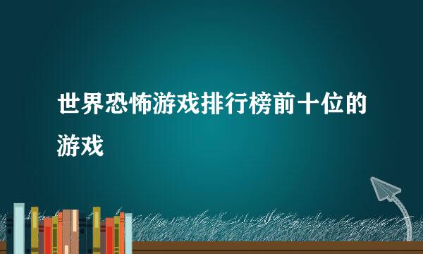 世界恐怖游戏排行榜前十位的游戏