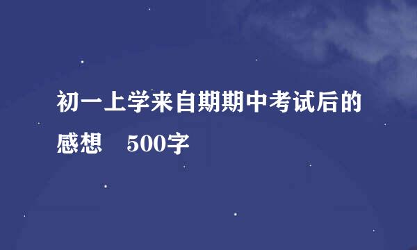 初一上学来自期期中考试后的感想 500字