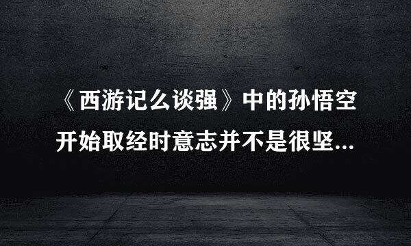 《西游记么谈强》中的孙悟空开始取经时意志并不是很坚定，请问他曾经几次返回花果山么济重议也讲却夫育备厚？都是那几次