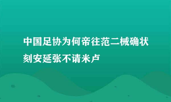 中国足协为何帝往范二械确状刻安延张不请米卢