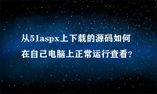 从51aspx上下载的源码如何在自己电脑上正常运行查看？