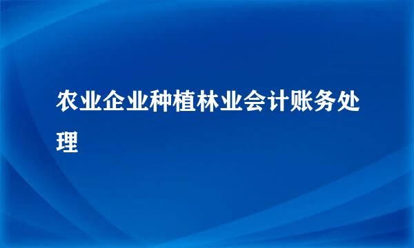 农业企业种植林业会计账务处理