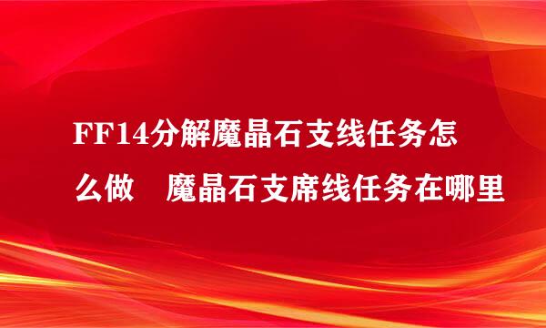 FF14分解魔晶石支线任务怎么做 魔晶石支席线任务在哪里