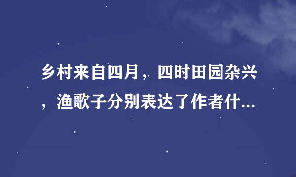 乡村来自四月，四时田园杂兴，渔歌子分别表达了作者什么的思想感情