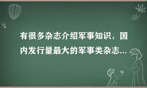 有很多杂志介绍军事知识，国内发行量最大的军事类杂志是《_________________》。