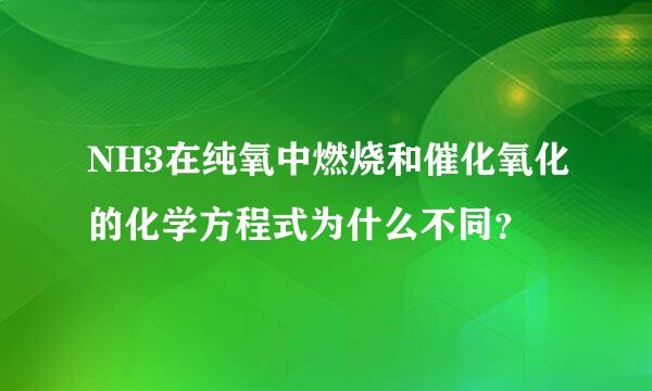 NH3在纯氧中燃烧和催化氧化的化学方程式为什么不同？